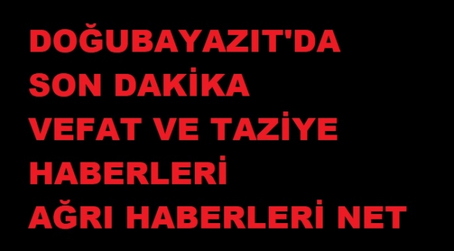SON 3 GÜNDE DOĞUBAYAZIT'DA 11 KİŞİ VEFAT ETTİ