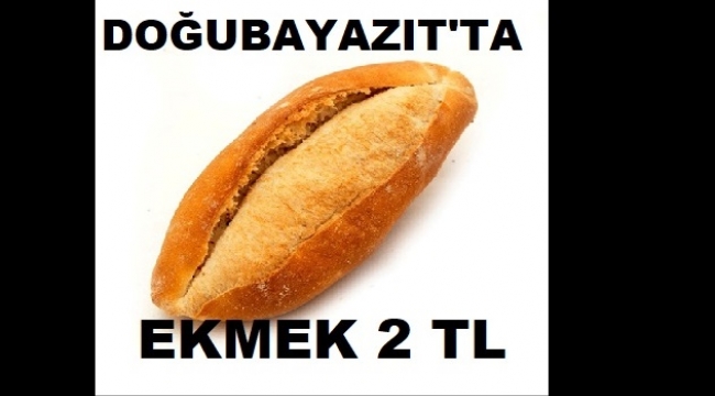 DOĞUBAYAZIT'TA EKMEK 2 TL OLDU
