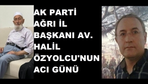 AK PARTİ AĞRI İL BŞK. AV. HALİL ÖZYOLCU'NUN ACI GÜNÜ