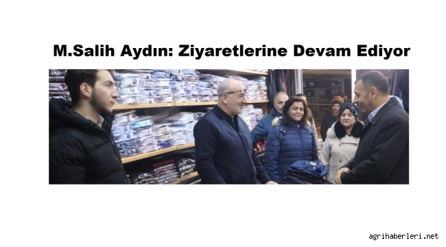 AK Parti Ağrı Belediye Başkan Adayı M.Salih Aydın: Ziyaretlerine Devam Ediyor