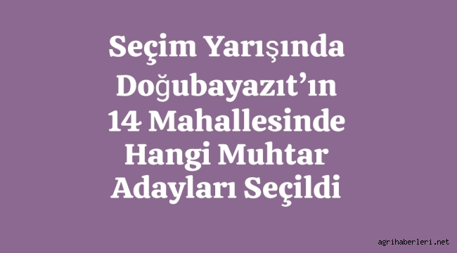  31 Mart Yerel Seçimlerinde Doğubayazıt'ta Kazanan Mahalle Muhtarları