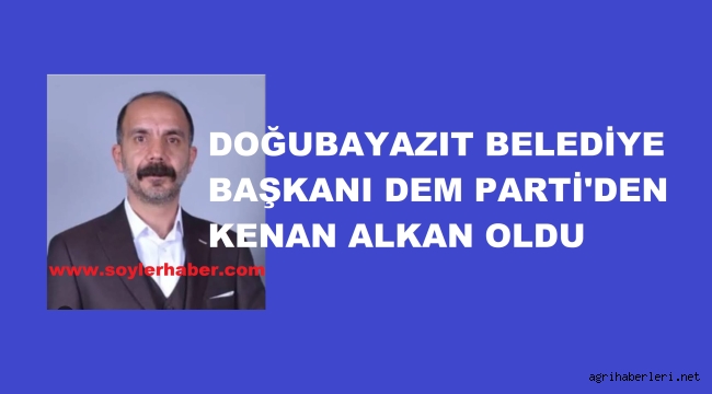 DOĞUBAYAZIT BELEDİYE BAŞKANI KENAN ALKAN OLDU