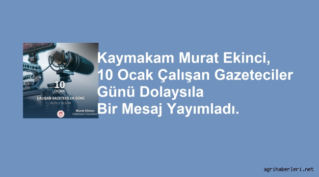 Doğubayazıt Kaymakamı Murat Ekinci, 10 Ocak Çalışan Gazeteciler Günü Dolayısıyla Bir Mesaj Yayımladı.